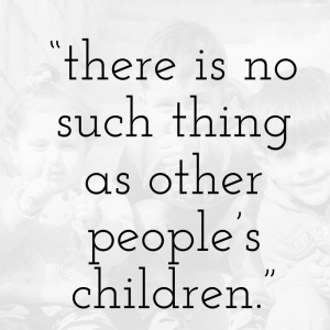 Quote, "there is no such thing as other people's children." over a faded black and white photo of 3 children.